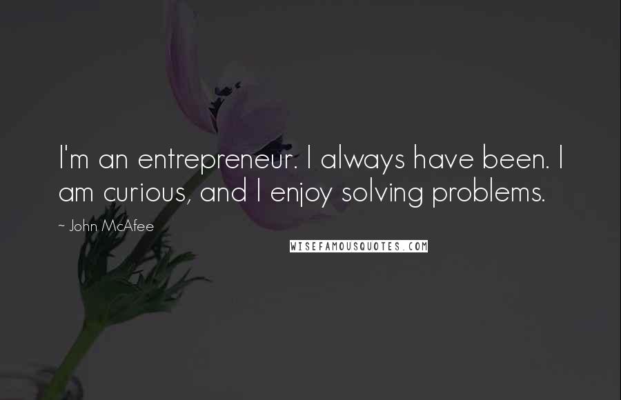 John McAfee Quotes: I'm an entrepreneur. I always have been. I am curious, and I enjoy solving problems.