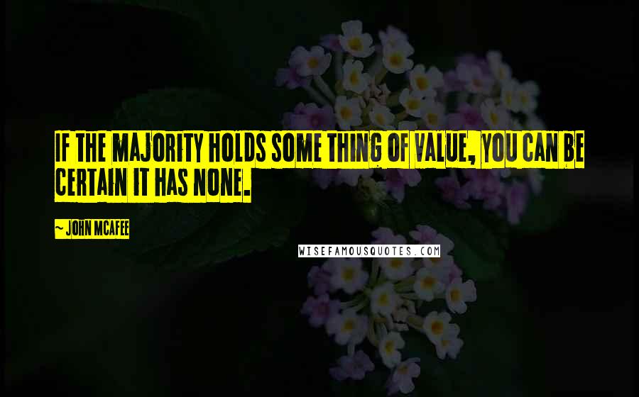 John McAfee Quotes: If the majority holds some thing of value, you can be certain it has none.