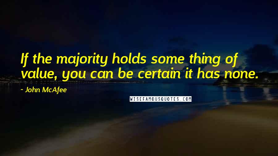 John McAfee Quotes: If the majority holds some thing of value, you can be certain it has none.