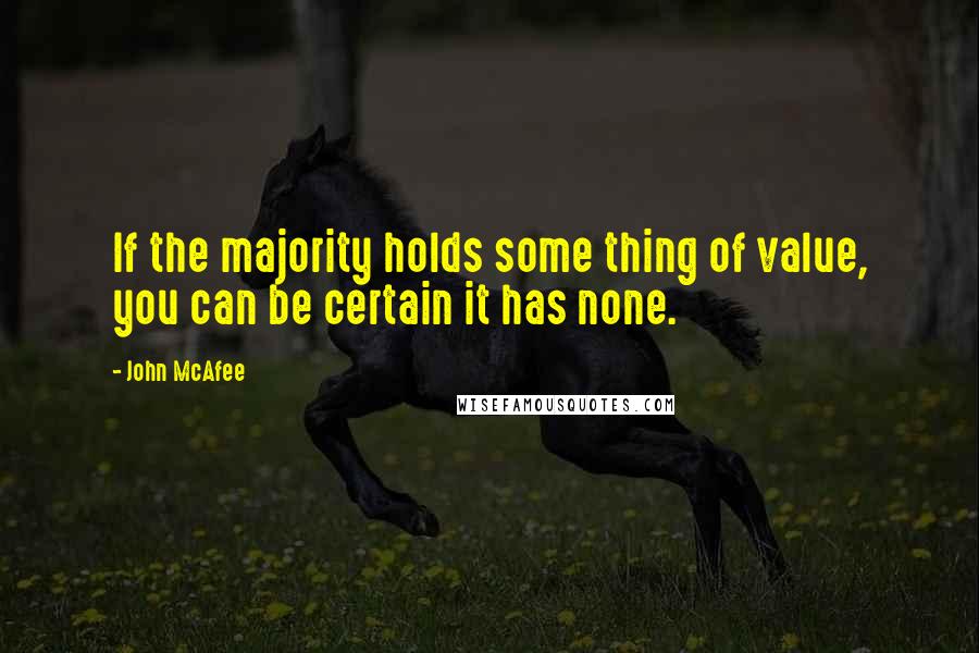 John McAfee Quotes: If the majority holds some thing of value, you can be certain it has none.