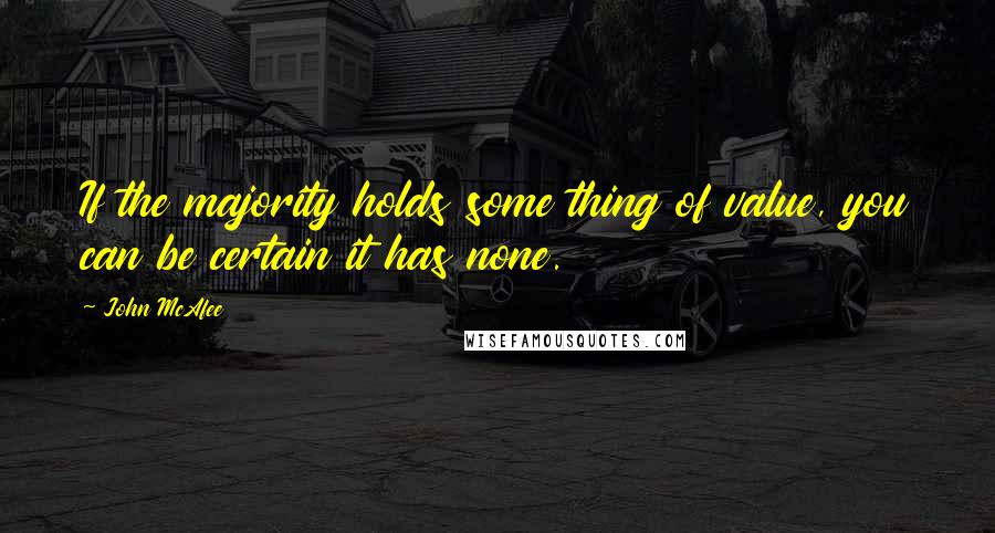 John McAfee Quotes: If the majority holds some thing of value, you can be certain it has none.