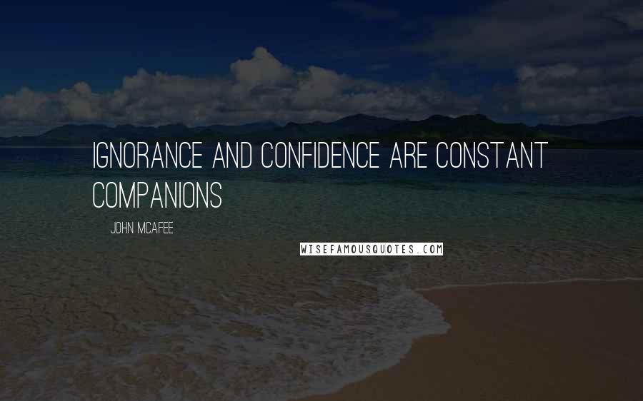 John McAfee Quotes: Ignorance and confidence are constant companions