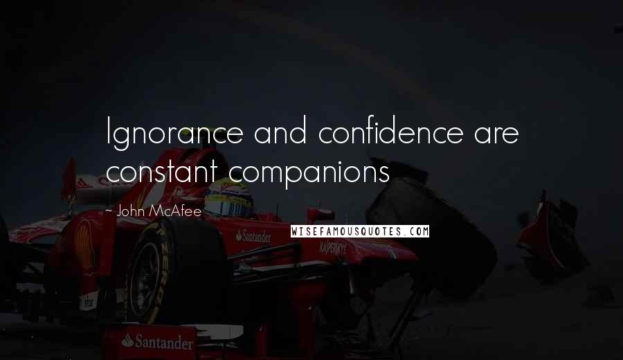 John McAfee Quotes: Ignorance and confidence are constant companions