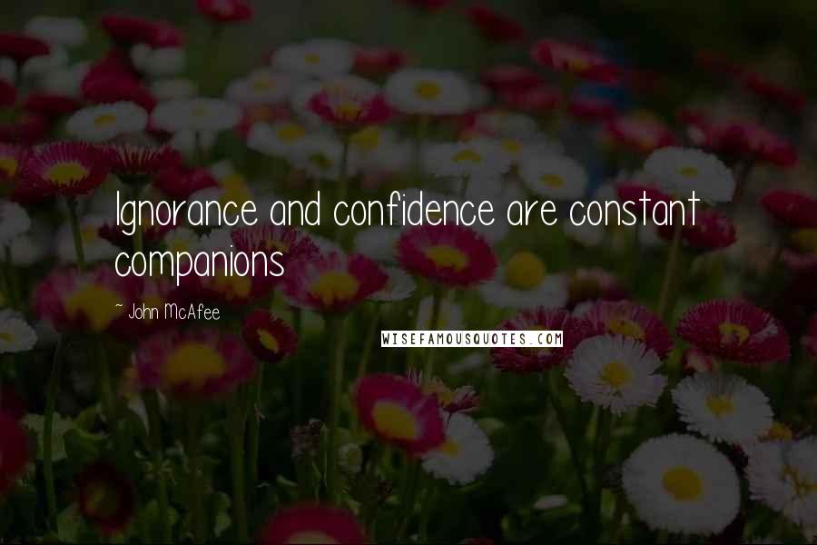 John McAfee Quotes: Ignorance and confidence are constant companions