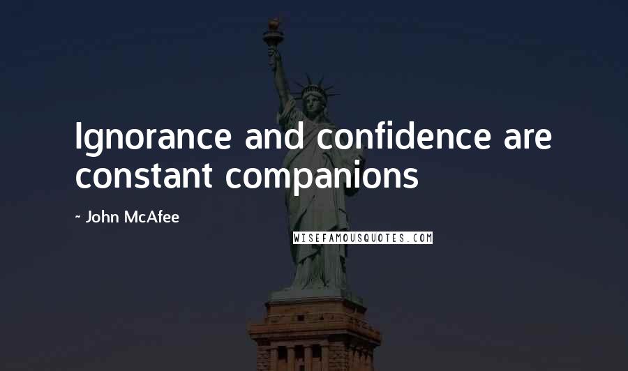 John McAfee Quotes: Ignorance and confidence are constant companions