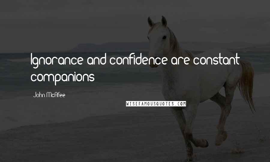 John McAfee Quotes: Ignorance and confidence are constant companions