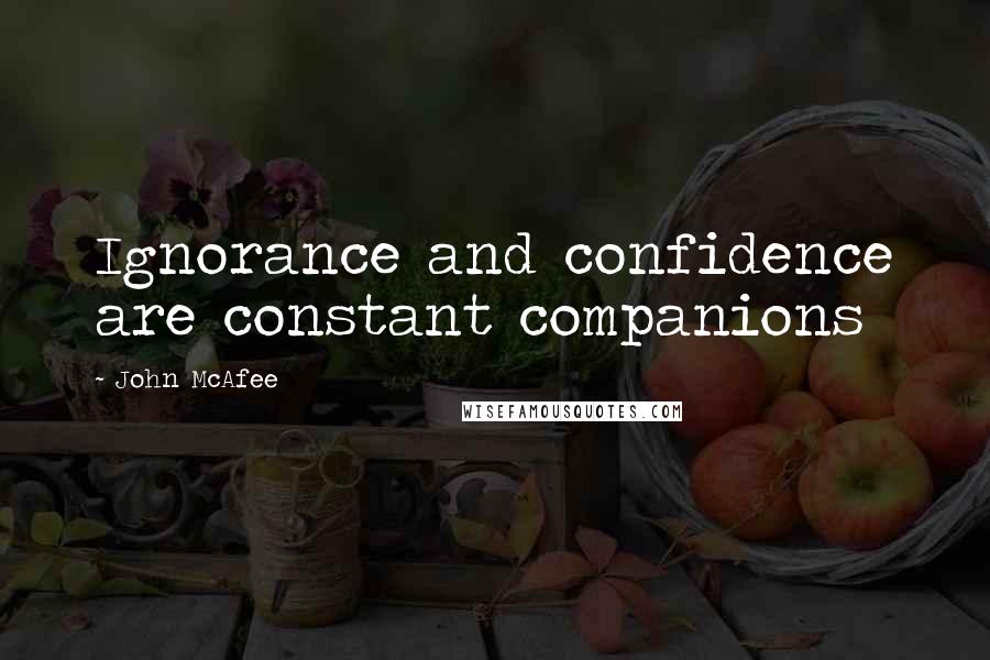 John McAfee Quotes: Ignorance and confidence are constant companions