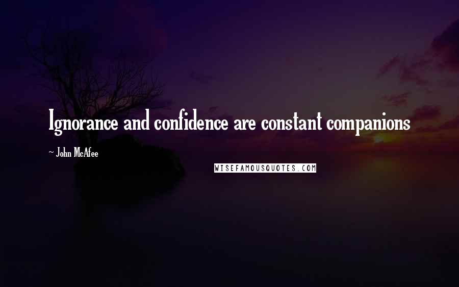 John McAfee Quotes: Ignorance and confidence are constant companions