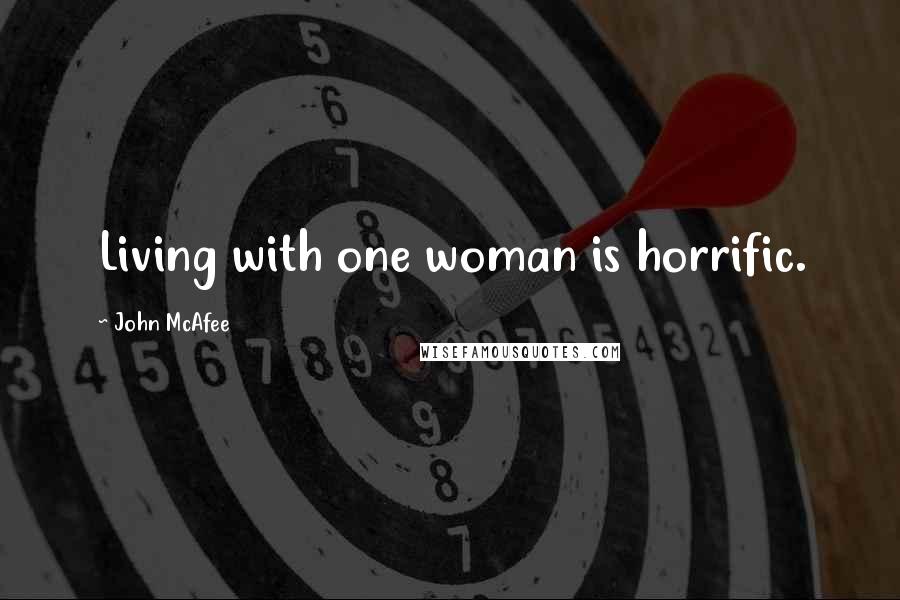 John McAfee Quotes: Living with one woman is horrific.