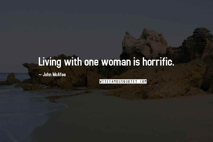 John McAfee Quotes: Living with one woman is horrific.