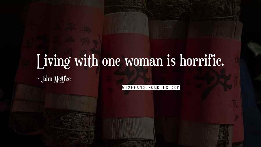 John McAfee Quotes: Living with one woman is horrific.