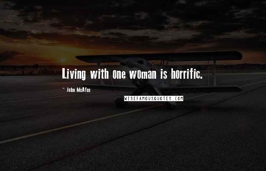 John McAfee Quotes: Living with one woman is horrific.