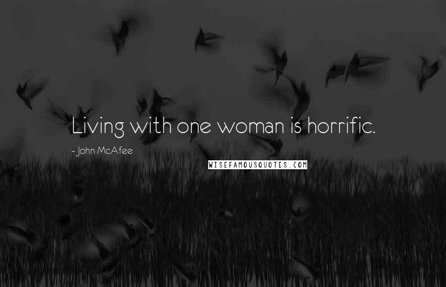 John McAfee Quotes: Living with one woman is horrific.