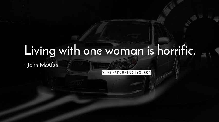 John McAfee Quotes: Living with one woman is horrific.