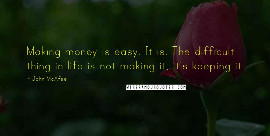 John McAfee Quotes: Making money is easy. It is. The difficult thing in life is not making it, it's keeping it.