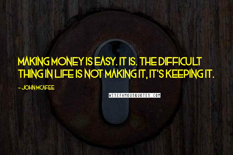 John McAfee Quotes: Making money is easy. It is. The difficult thing in life is not making it, it's keeping it.