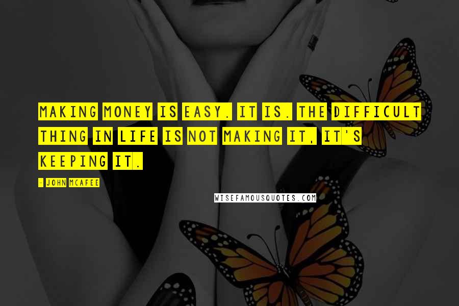 John McAfee Quotes: Making money is easy. It is. The difficult thing in life is not making it, it's keeping it.