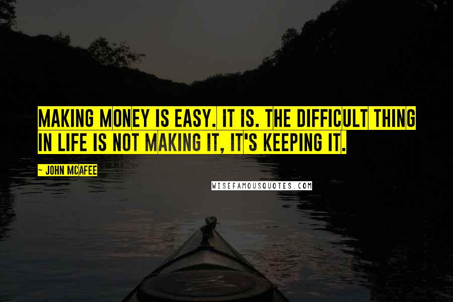 John McAfee Quotes: Making money is easy. It is. The difficult thing in life is not making it, it's keeping it.