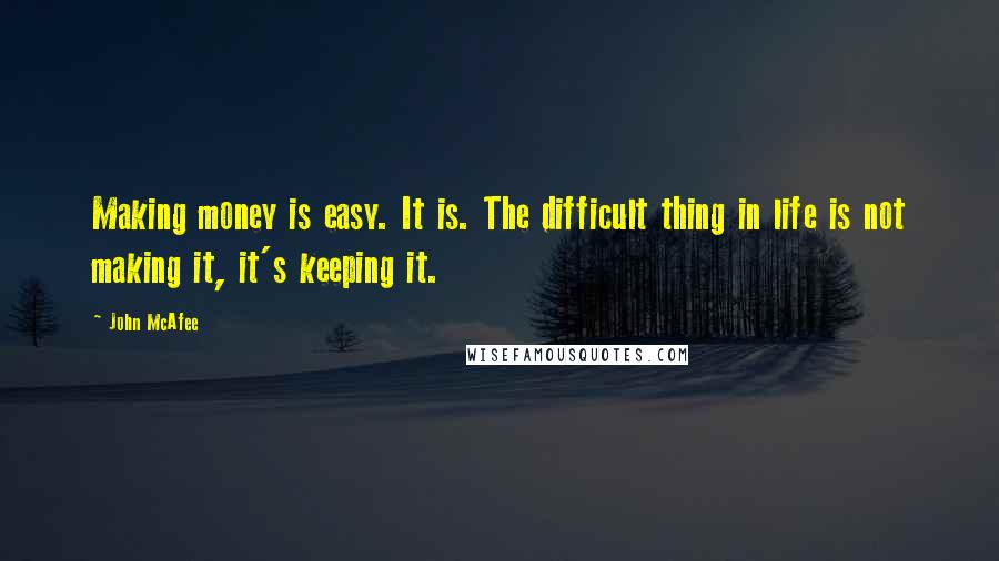 John McAfee Quotes: Making money is easy. It is. The difficult thing in life is not making it, it's keeping it.