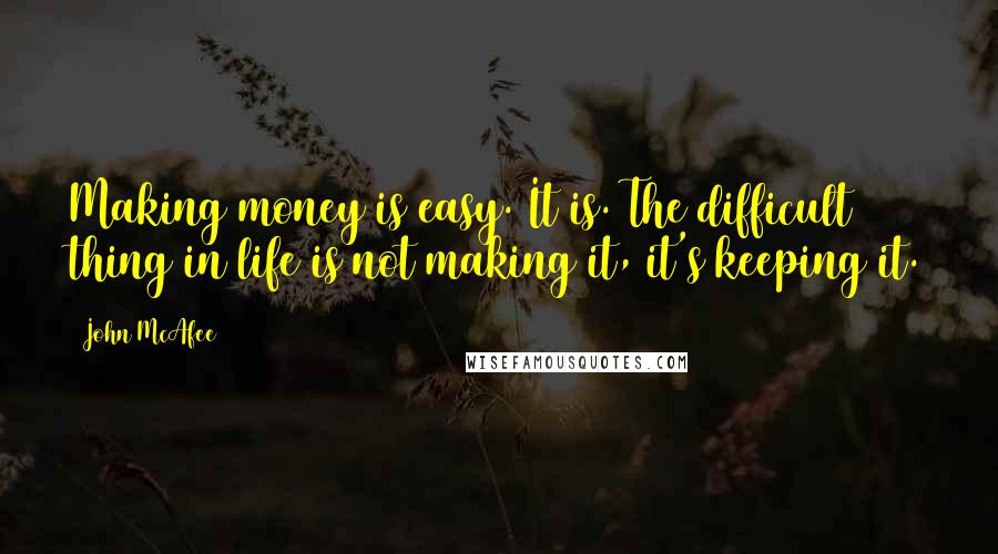 John McAfee Quotes: Making money is easy. It is. The difficult thing in life is not making it, it's keeping it.