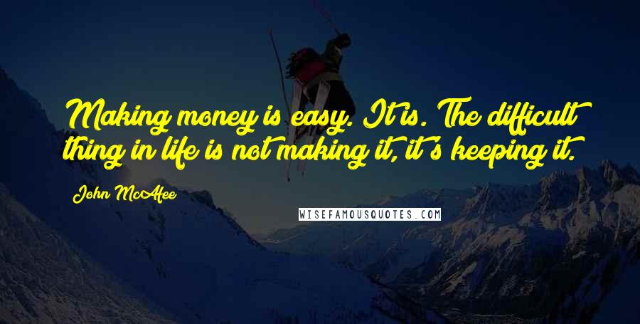 John McAfee Quotes: Making money is easy. It is. The difficult thing in life is not making it, it's keeping it.