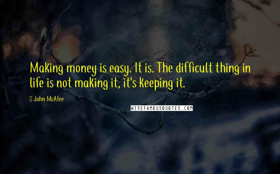John McAfee Quotes: Making money is easy. It is. The difficult thing in life is not making it, it's keeping it.