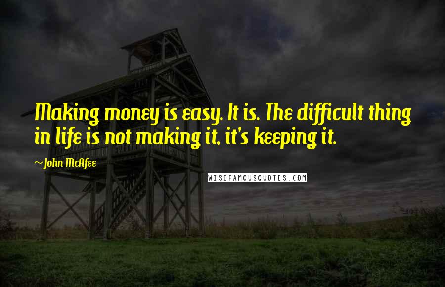 John McAfee Quotes: Making money is easy. It is. The difficult thing in life is not making it, it's keeping it.