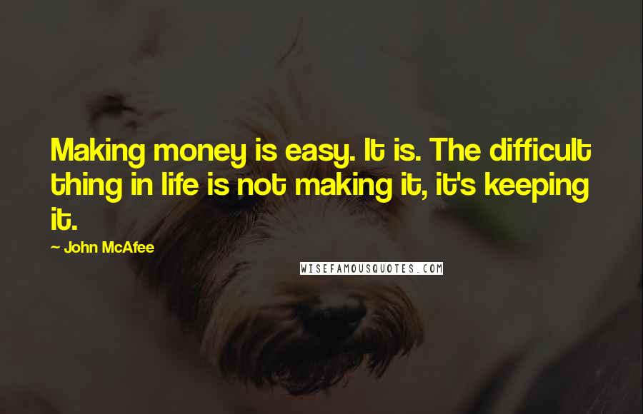 John McAfee Quotes: Making money is easy. It is. The difficult thing in life is not making it, it's keeping it.