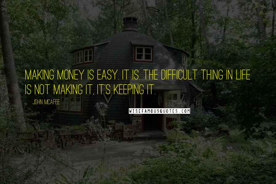 John McAfee Quotes: Making money is easy. It is. The difficult thing in life is not making it, it's keeping it.