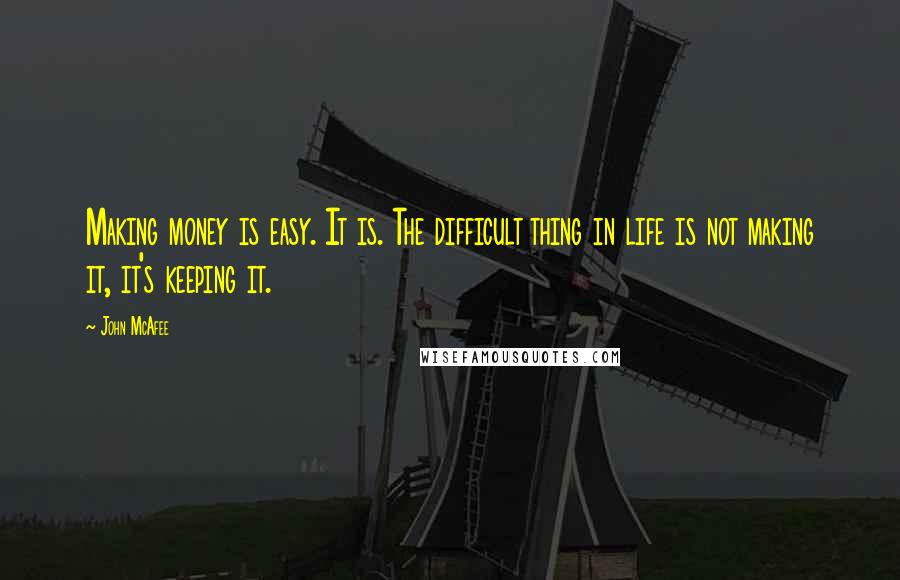 John McAfee Quotes: Making money is easy. It is. The difficult thing in life is not making it, it's keeping it.