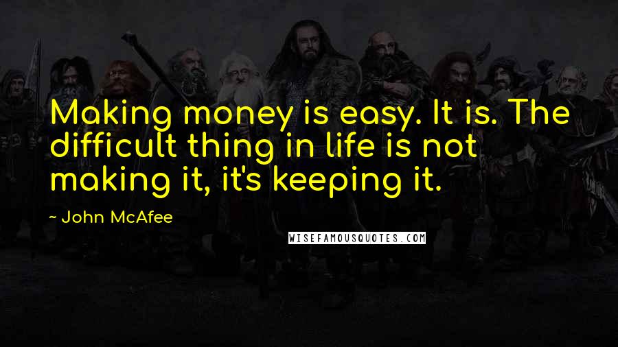 John McAfee Quotes: Making money is easy. It is. The difficult thing in life is not making it, it's keeping it.