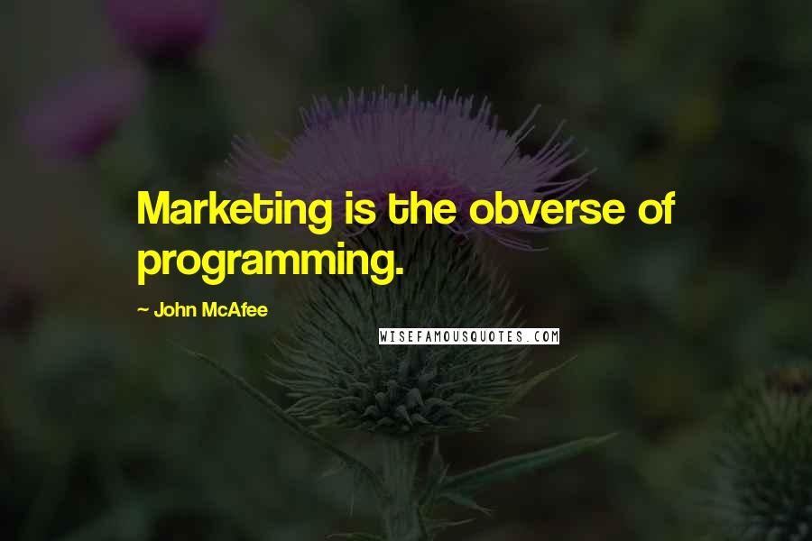 John McAfee Quotes: Marketing is the obverse of programming.
