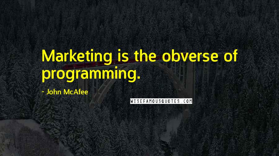 John McAfee Quotes: Marketing is the obverse of programming.
