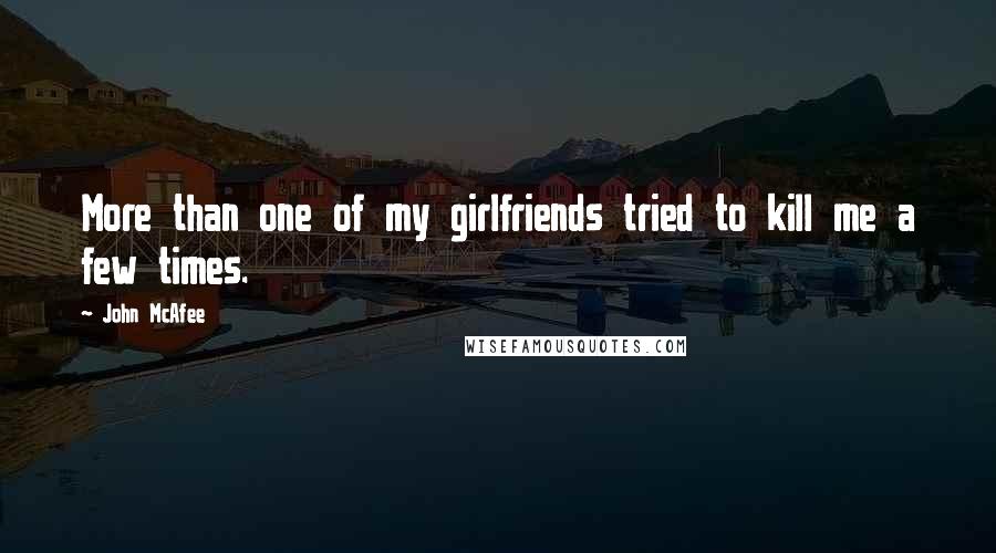 John McAfee Quotes: More than one of my girlfriends tried to kill me a few times.