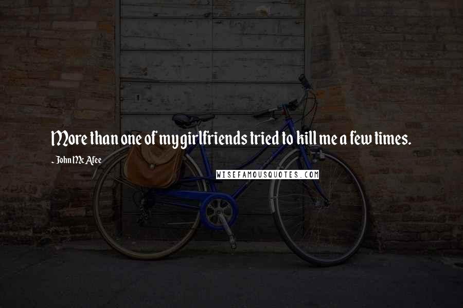 John McAfee Quotes: More than one of my girlfriends tried to kill me a few times.
