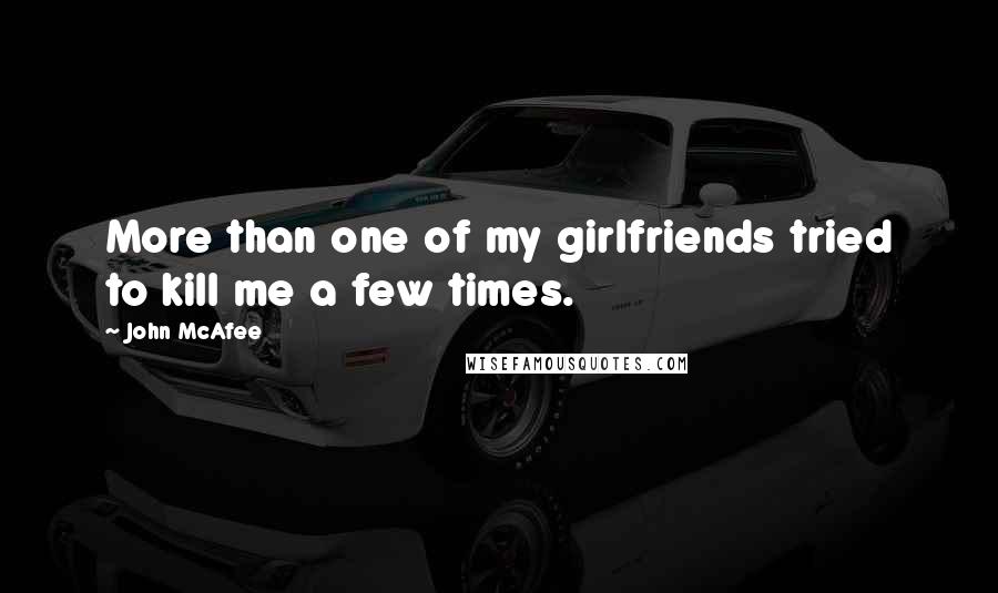 John McAfee Quotes: More than one of my girlfriends tried to kill me a few times.