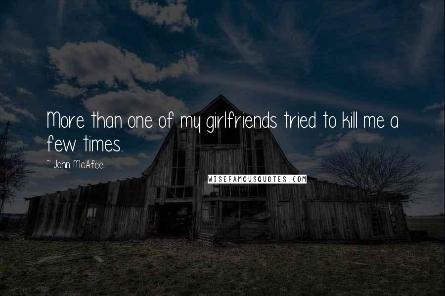John McAfee Quotes: More than one of my girlfriends tried to kill me a few times.