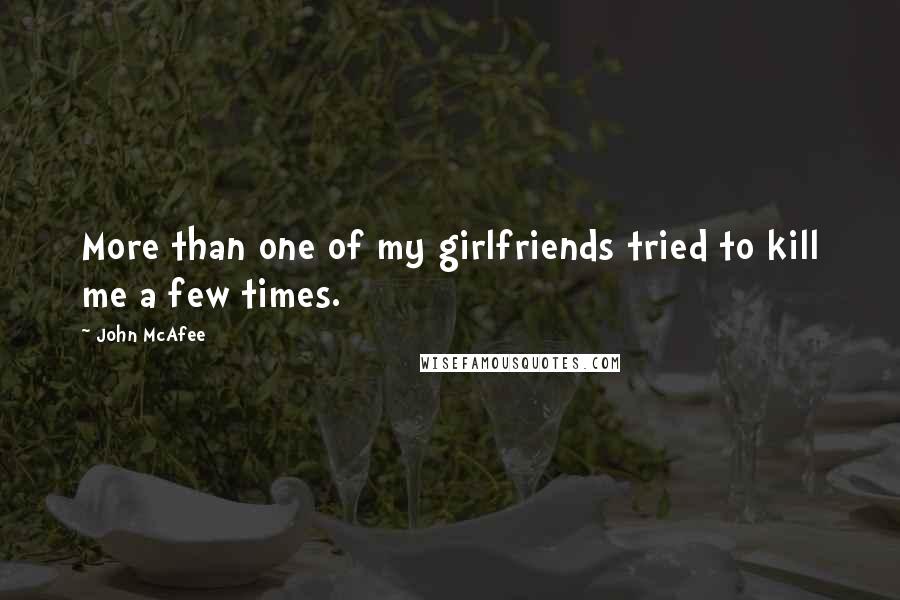 John McAfee Quotes: More than one of my girlfriends tried to kill me a few times.