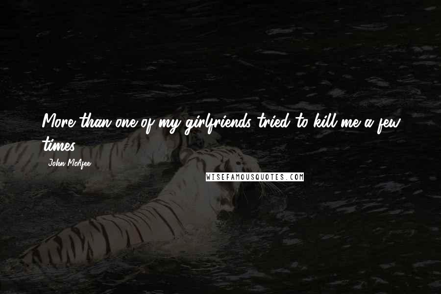 John McAfee Quotes: More than one of my girlfriends tried to kill me a few times.