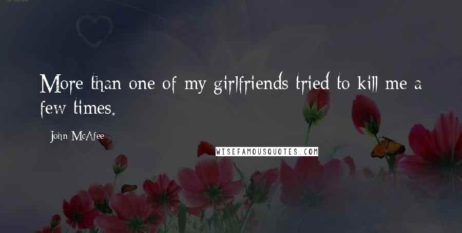 John McAfee Quotes: More than one of my girlfriends tried to kill me a few times.