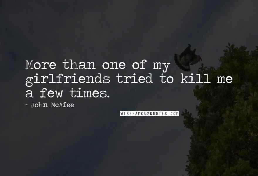 John McAfee Quotes: More than one of my girlfriends tried to kill me a few times.