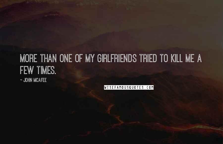 John McAfee Quotes: More than one of my girlfriends tried to kill me a few times.