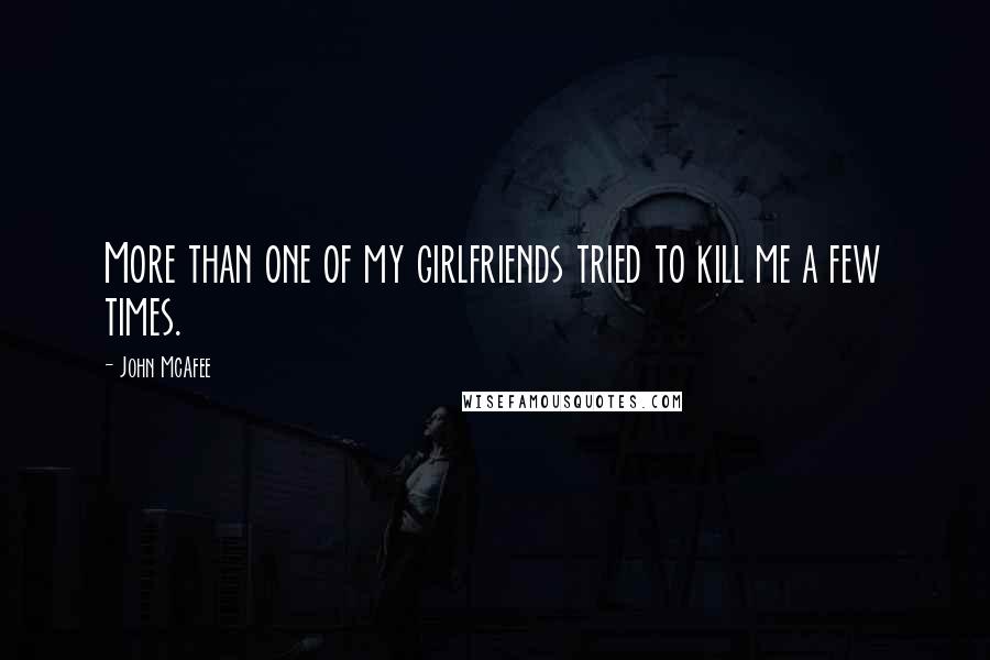 John McAfee Quotes: More than one of my girlfriends tried to kill me a few times.