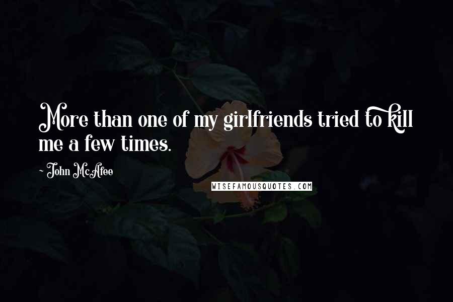 John McAfee Quotes: More than one of my girlfriends tried to kill me a few times.