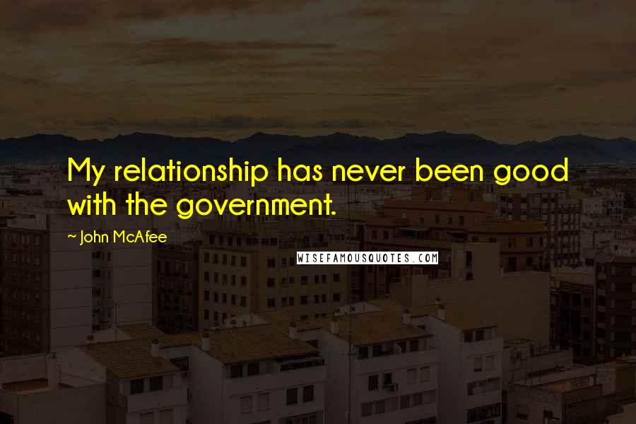 John McAfee Quotes: My relationship has never been good with the government.