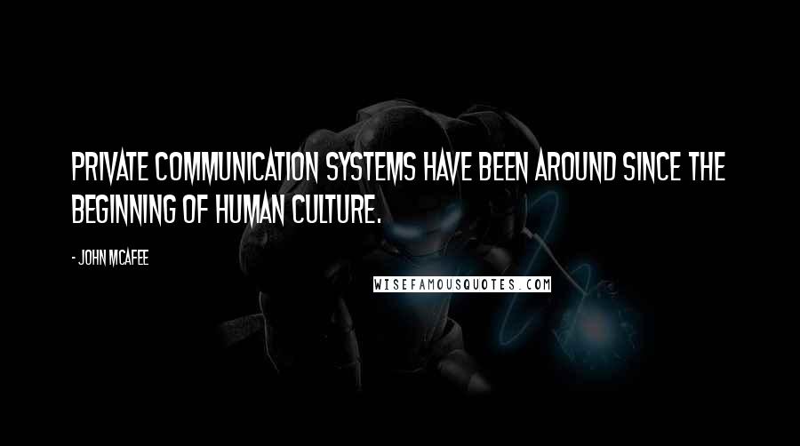 John McAfee Quotes: Private communication systems have been around since the beginning of human culture.