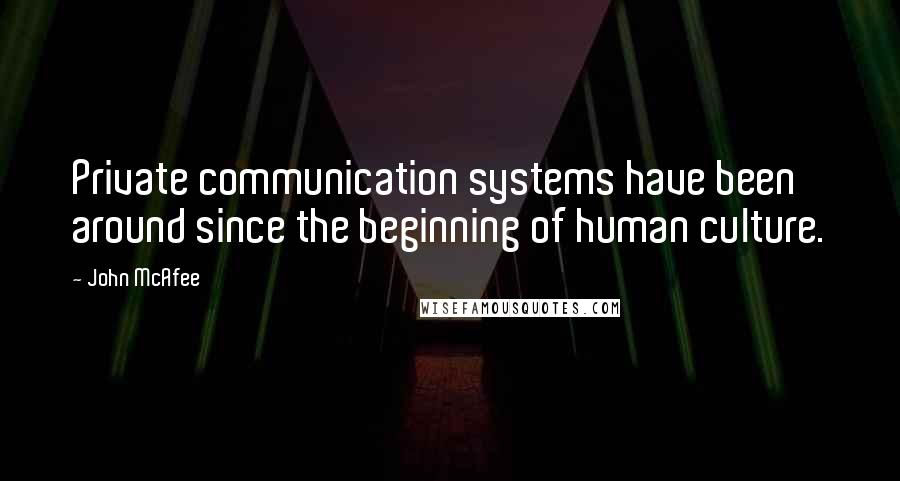 John McAfee Quotes: Private communication systems have been around since the beginning of human culture.