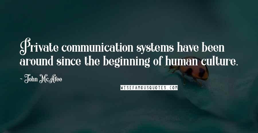 John McAfee Quotes: Private communication systems have been around since the beginning of human culture.