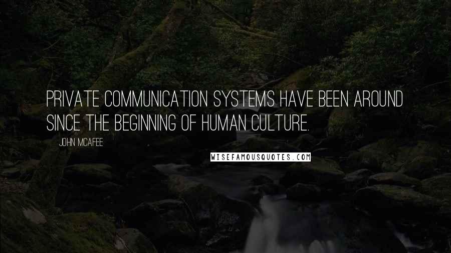 John McAfee Quotes: Private communication systems have been around since the beginning of human culture.