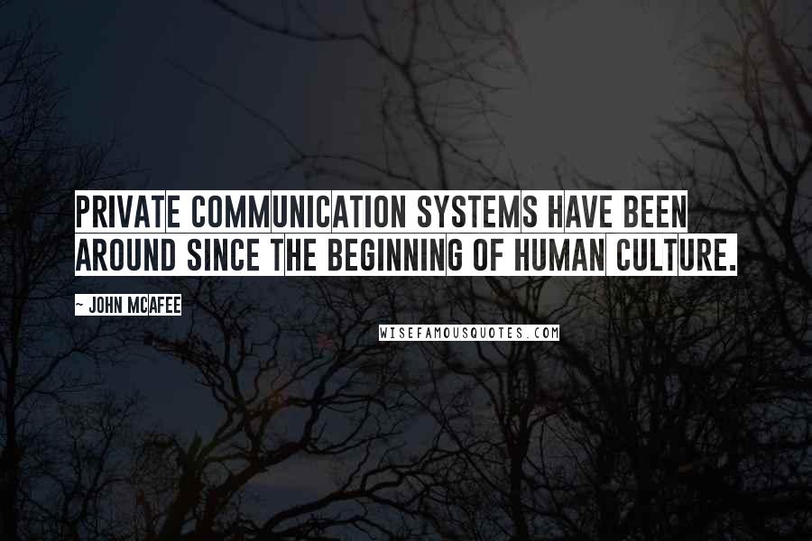 John McAfee Quotes: Private communication systems have been around since the beginning of human culture.